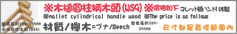 整隻長約205-255MM材質/櫸木尺寸都是直徑範圍內木槌圓柱木頭(WS9)※槌圓柱柄木頭(WS9)※價格如下